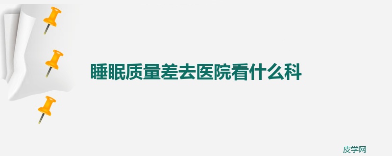 睡眠质量差去医院看什么科