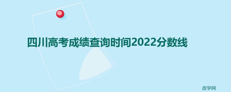 四川高考成绩查询时间2022分数线