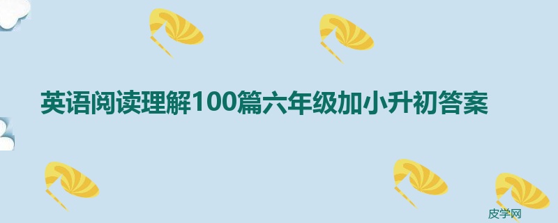 英语阅读理解100篇六年级加小升初答案