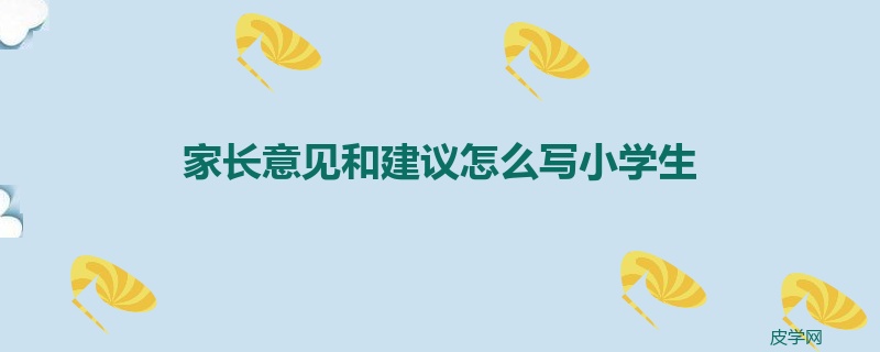 家长意见和建议怎么写小学生