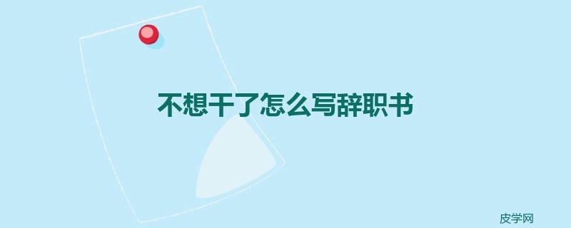 不想干了怎么写辞职书