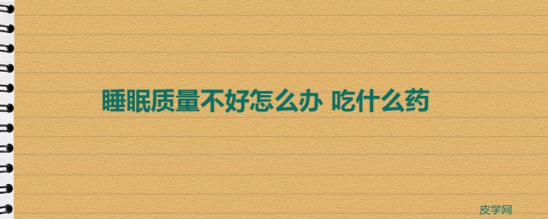 睡眠质量不好怎么办 吃什么药