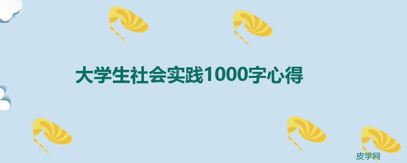 大学生社会实践1000字心得