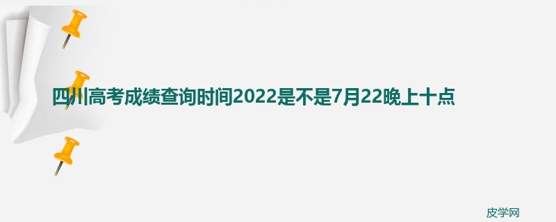 四川高考成绩查询时间2022是不是7月22晚上十点