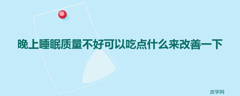 晚上睡眠质量不好可以吃点什么来改善一下