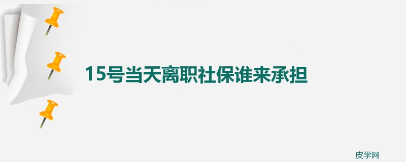 15号当天离职社保谁来承担