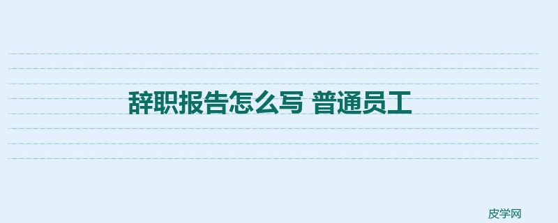 辞职报告怎么写 普通员工