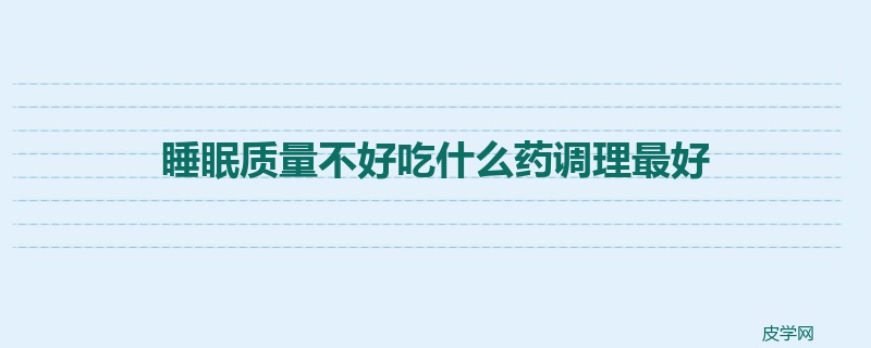 睡眠质量不好吃什么药调理最好