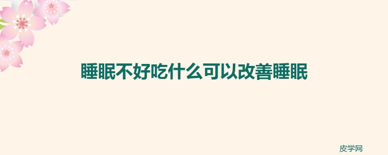 睡眠不好吃什么可以改善睡眠