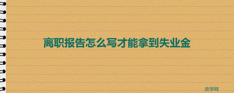 离职报告怎么写才能拿到失业金