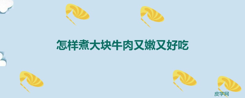 怎样煮大块牛肉又嫩又好吃