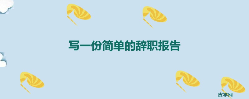 写一份简单的辞职报告