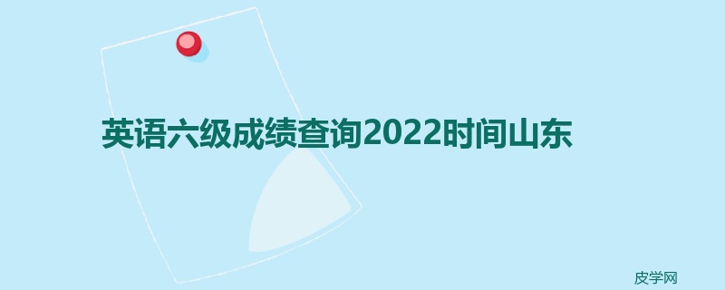 英语六级成绩查询2022时间山东