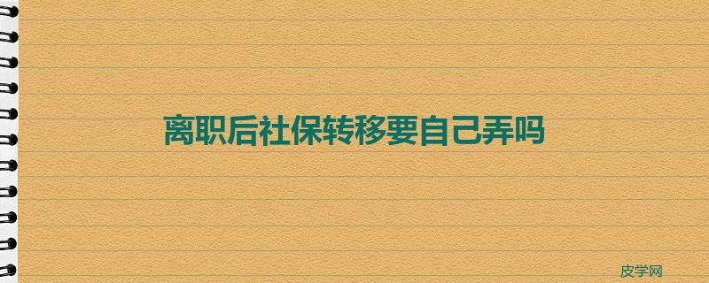 离职后社保转移要自己弄吗