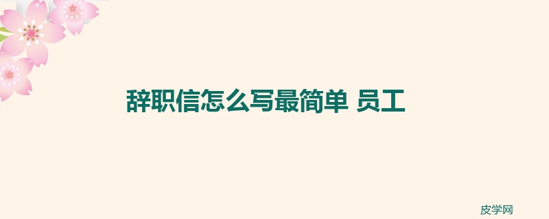 辞职信怎么写最简单 员工