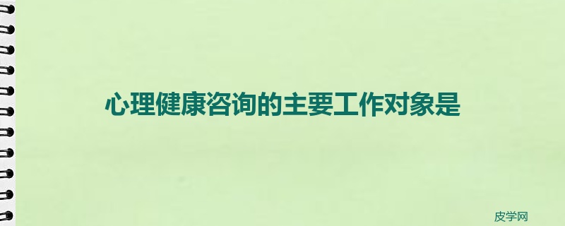 心理健康咨询的主要工作对象是