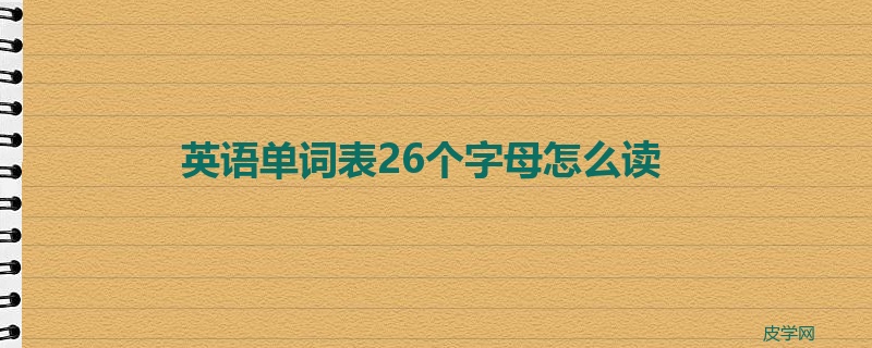 英语单词表26个字母怎么读