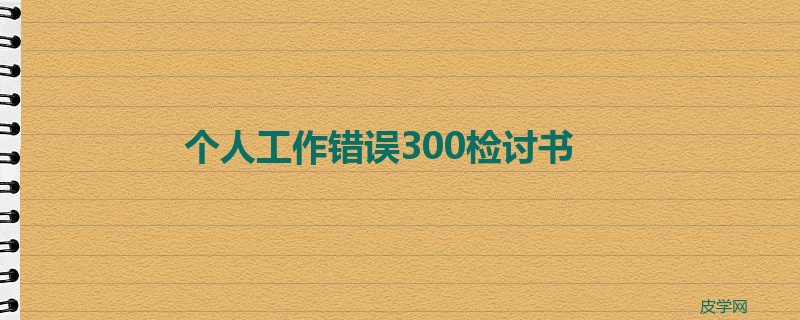 个人工作错误300检讨书