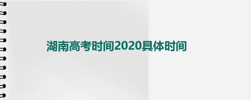 湖南高考时间2020具体时间