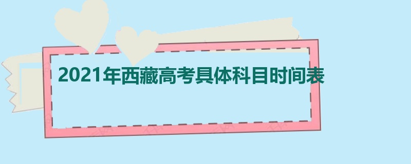 2021年西藏高考具体科目时间表