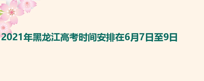 2021年黑龙江高考时间安排在6月7日至9日