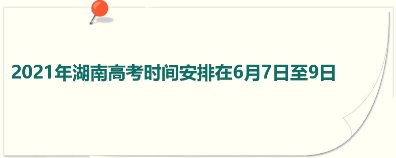 2021年湖南高考时间安排在6月7日至9日