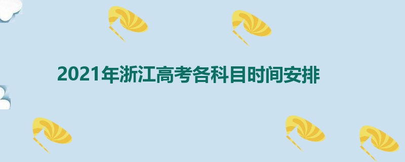 2021年浙江高考各科目时间安排