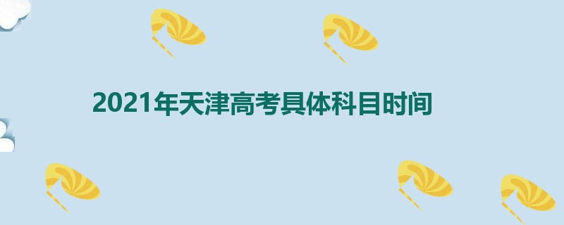 2021年天津高考具体科目时间