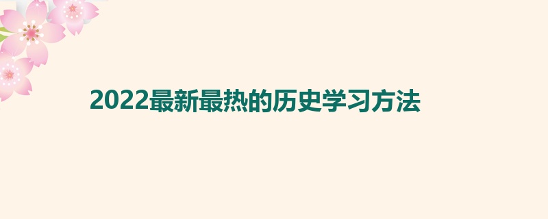 2022最新最热的历史学习方法