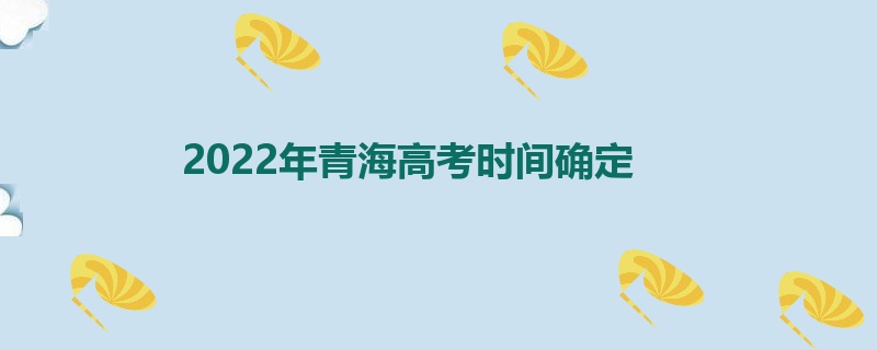 2022年青海高考时间确定