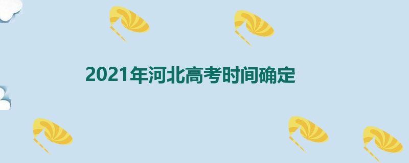 2021年河北高考时间确定