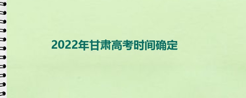 2022年甘肃高考时间确定