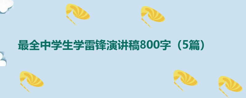 最全中学生学雷锋演讲稿800字（5篇）