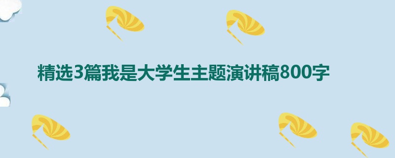精选3篇我是大学生主题演讲稿800字