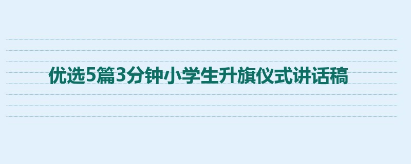 优选5篇3分钟小学生升旗仪式讲话稿