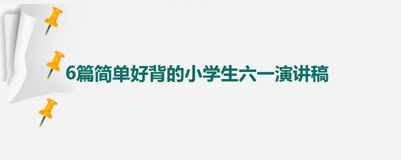 6篇简单好背的小学生六一演讲稿