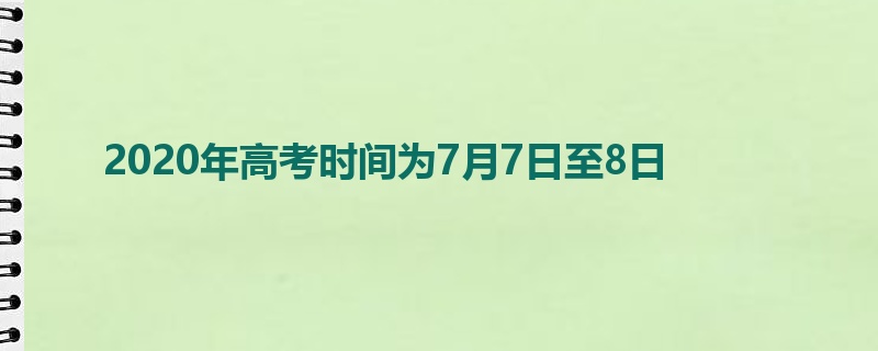 2020年高考时间为7月7日至8日