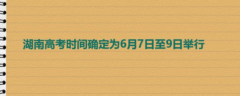 湖南高考时间确定为6月7日至9日举行