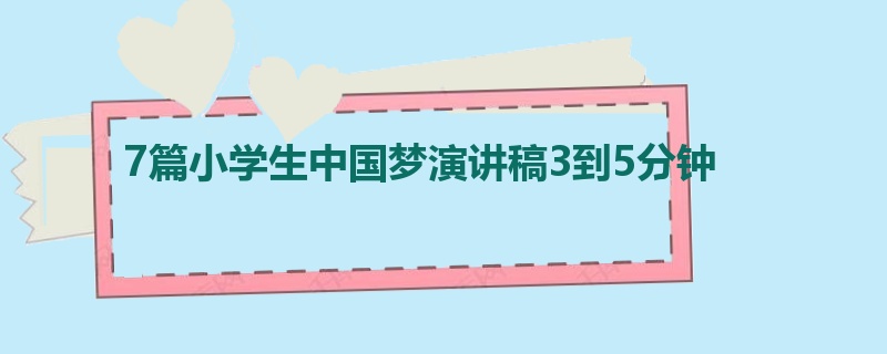 7篇小学生中国梦演讲稿3到5分钟