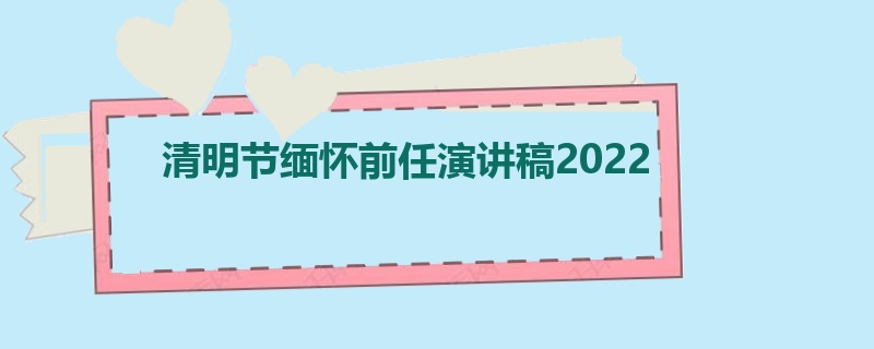 清明节缅怀前任演讲稿2022