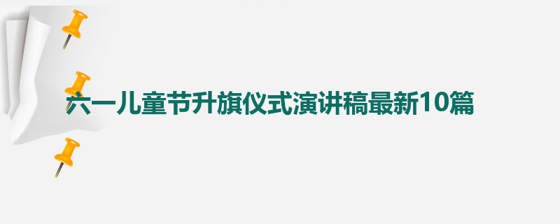 六一儿童节升旗仪式演讲稿最新10篇