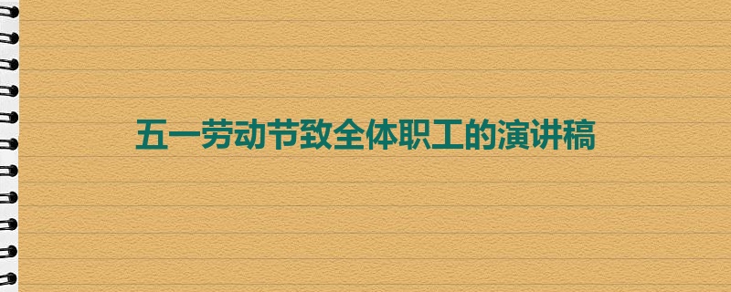 五一劳动节致全体职工的演讲稿