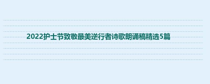 2022护士节致敬最美逆行者诗歌朗诵稿精选5篇