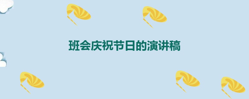 班会庆祝节日的演讲稿