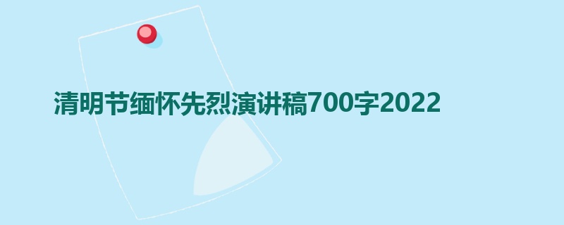 清明节缅怀先烈演讲稿700字2022