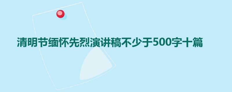 清明节缅怀先烈演讲稿不少于500字十篇