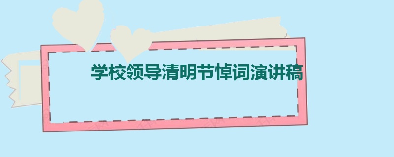 学校领导清明节悼词演讲稿