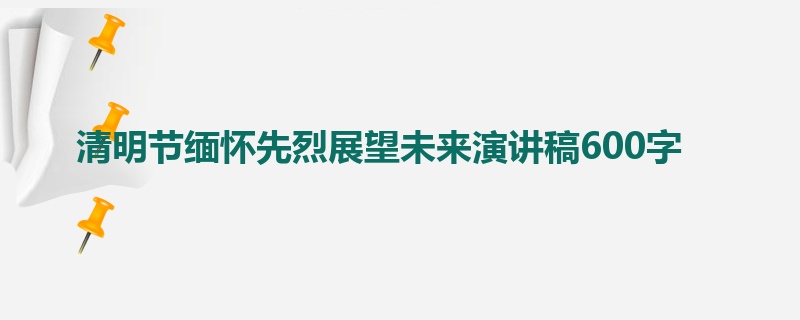 清明节缅怀先烈展望未来演讲稿600字