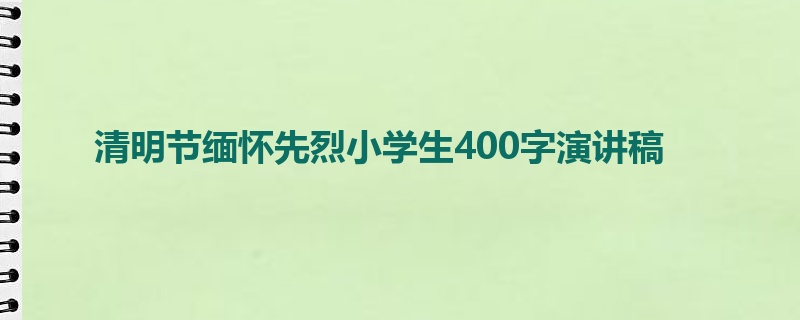 清明节缅怀先烈小学生400字演讲稿