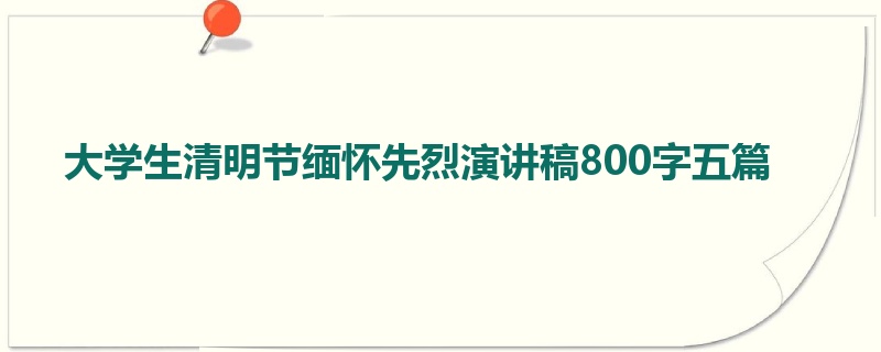 大学生清明节缅怀先烈演讲稿800字五篇